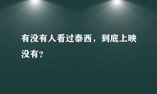 有没有人看过泰西，到底上映没有？