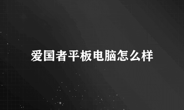 爱国者平板电脑怎么样