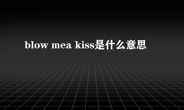 blow mea kiss是什么意思