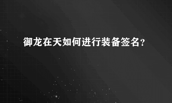 御龙在天如何进行装备签名？