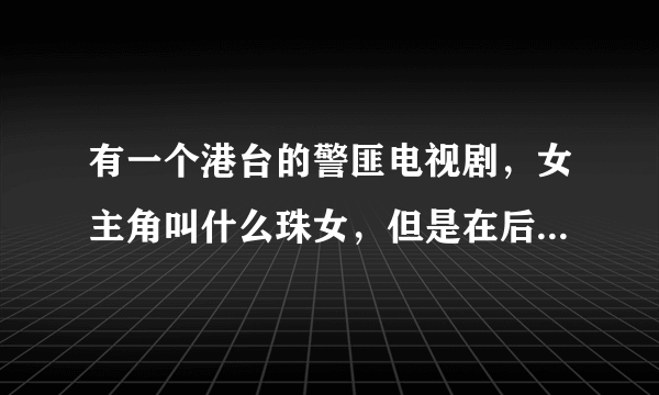 有一个港台的警匪电视剧，女主角叫什么珠女，但是在后几集死了