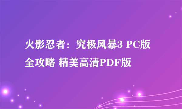 火影忍者：究极风暴3 PC版 全攻略 精美高清PDF版