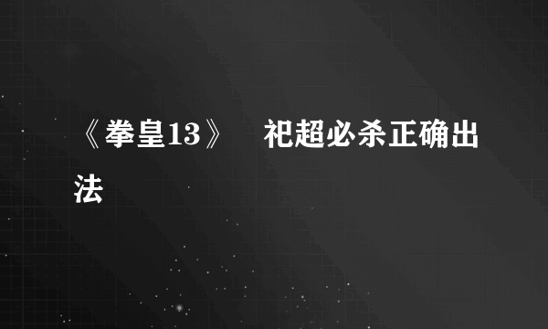 《拳皇13》斎祀超必杀正确出法