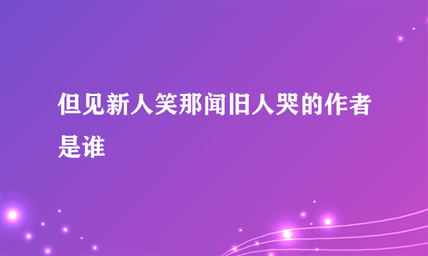 但见新人笑那闻旧人哭的作者是谁