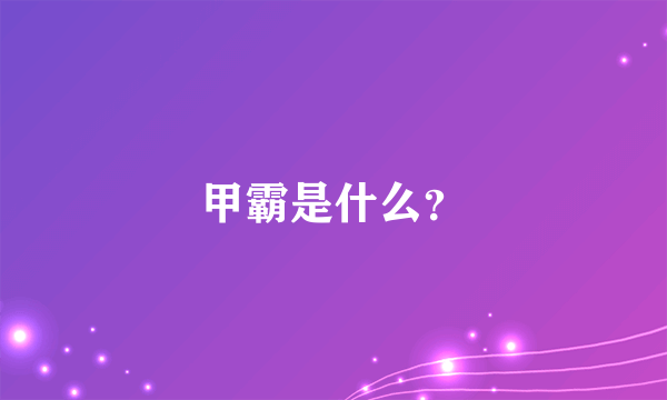 甲霸是什么？