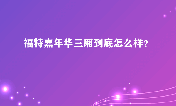 福特嘉年华三厢到底怎么样？