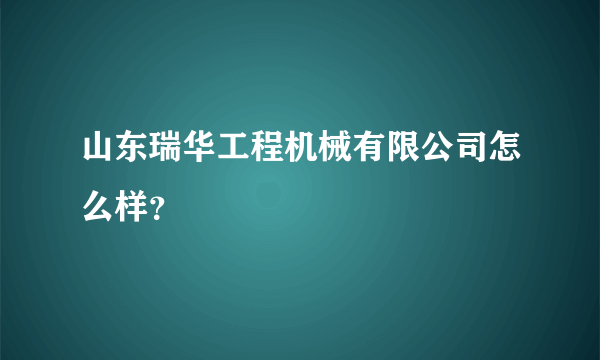 山东瑞华工程机械有限公司怎么样？