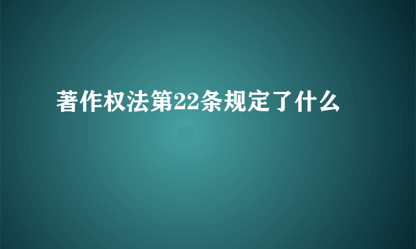 著作权法第22条规定了什么