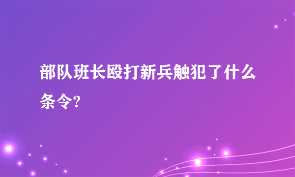 部队班长殴打新兵触犯了什么条令?