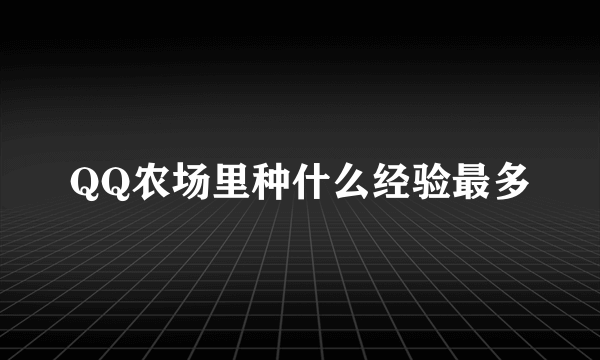 QQ农场里种什么经验最多