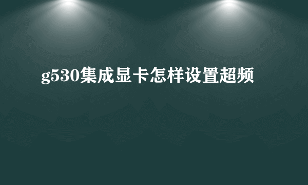 g530集成显卡怎样设置超频