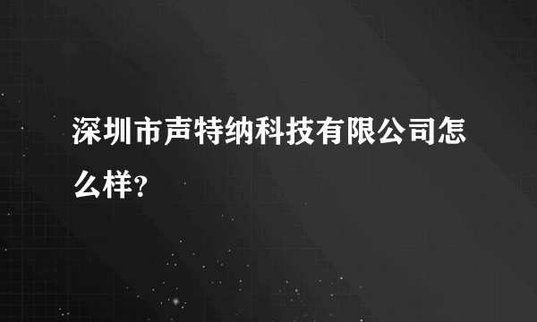 深圳市声特纳科技有限公司怎么样？