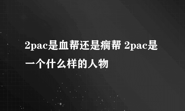 2pac是血帮还是瘸帮 2pac是一个什么样的人物