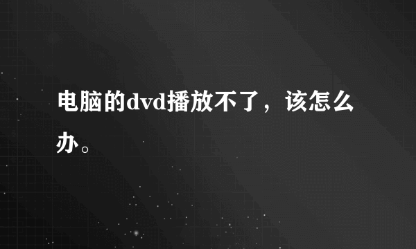 电脑的dvd播放不了，该怎么办。