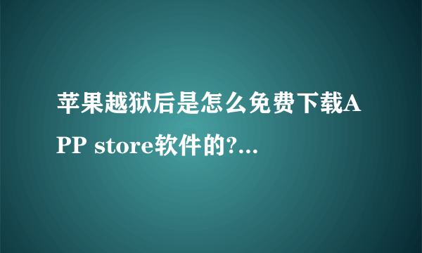 苹果越狱后是怎么免费下载APP store软件的?可以下载里头所有的软件么