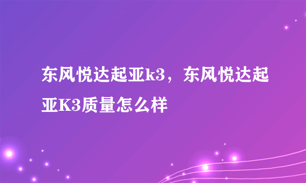 东风悦达起亚k3，东风悦达起亚K3质量怎么样