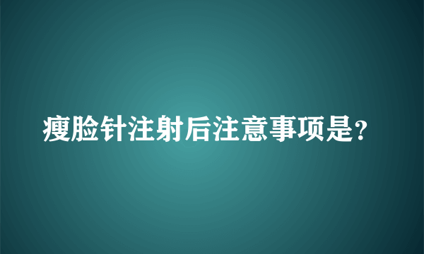 瘦脸针注射后注意事项是？