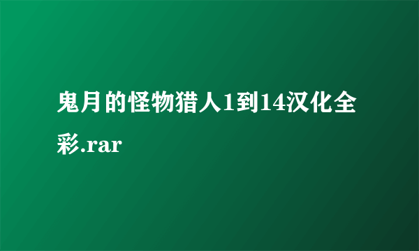 鬼月的怪物猎人1到14汉化全彩.rar