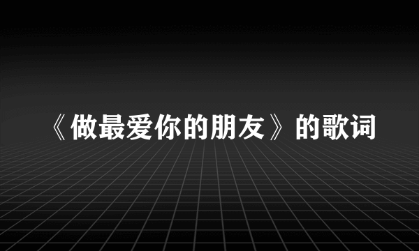 《做最爱你的朋友》的歌词