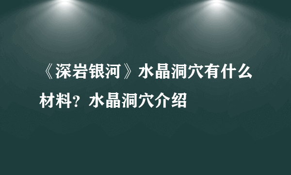 《深岩银河》水晶洞穴有什么材料？水晶洞穴介绍