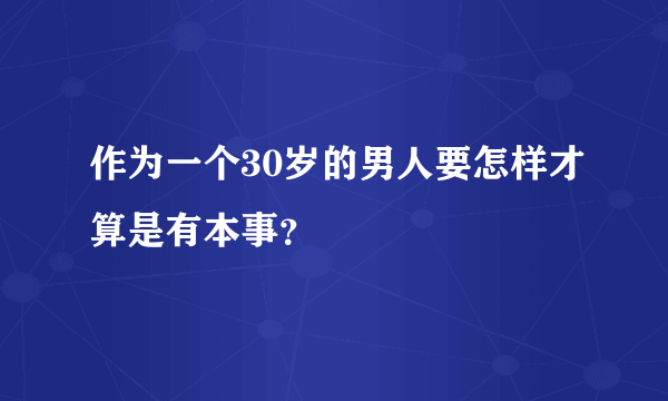 作为一个30岁的男人要怎样才算是有本事？