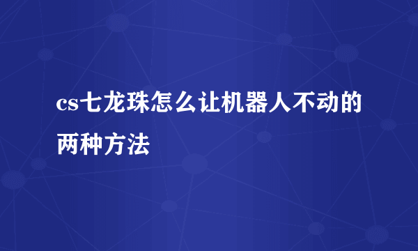 cs七龙珠怎么让机器人不动的两种方法