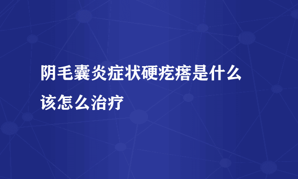 阴毛囊炎症状硬疙瘩是什么 该怎么治疗