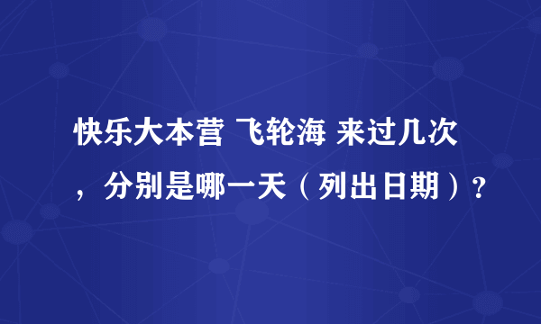 快乐大本营 飞轮海 来过几次，分别是哪一天（列出日期）？