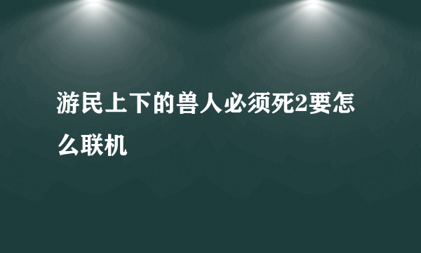 游民上下的兽人必须死2要怎么联机