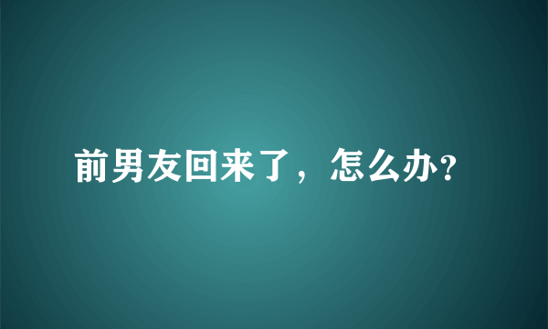 前男友回来了，怎么办？