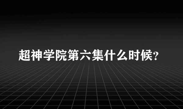 超神学院第六集什么时候？