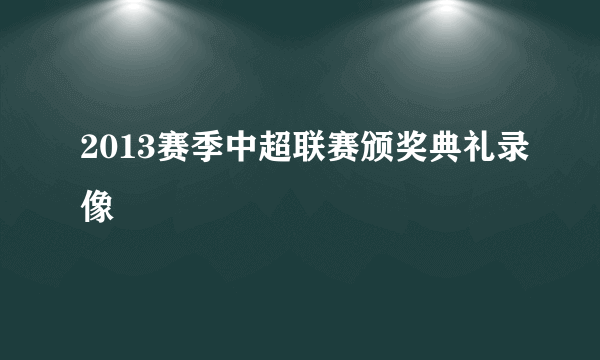 2013赛季中超联赛颁奖典礼录像