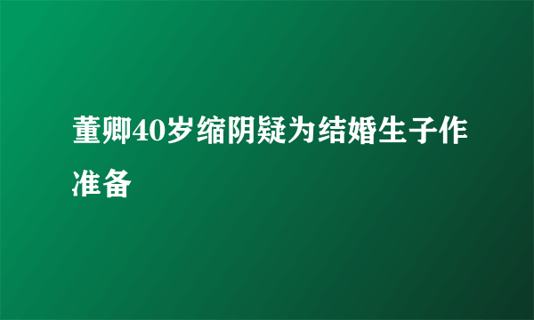 董卿40岁缩阴疑为结婚生子作准备