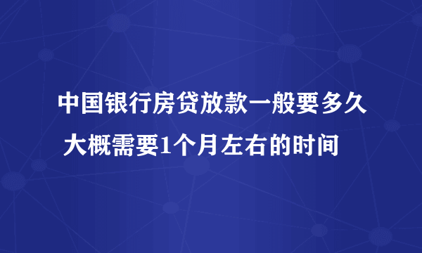 中国银行房贷放款一般要多久 大概需要1个月左右的时间