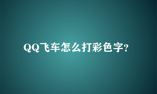 QQ飞车怎么打彩色字？