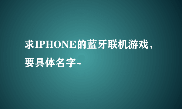 求IPHONE的蓝牙联机游戏，要具体名字~