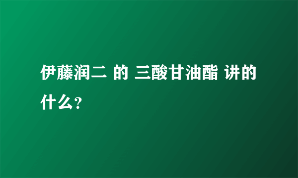 伊藤润二 的 三酸甘油酯 讲的什么？