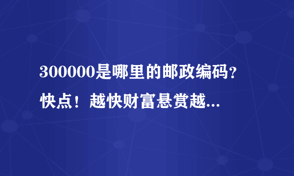 300000是哪里的邮政编码？快点！越快财富悬赏越高！快！