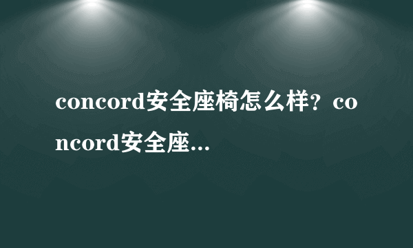 concord安全座椅怎么样？concord安全座椅好用吗？