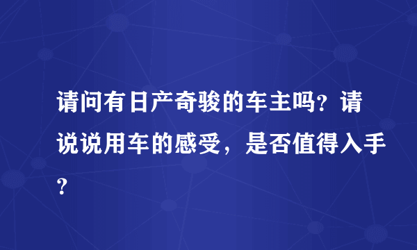 请问有日产奇骏的车主吗？请说说用车的感受，是否值得入手？