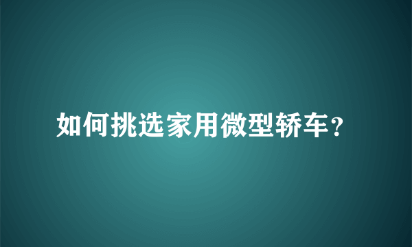 如何挑选家用微型轿车？