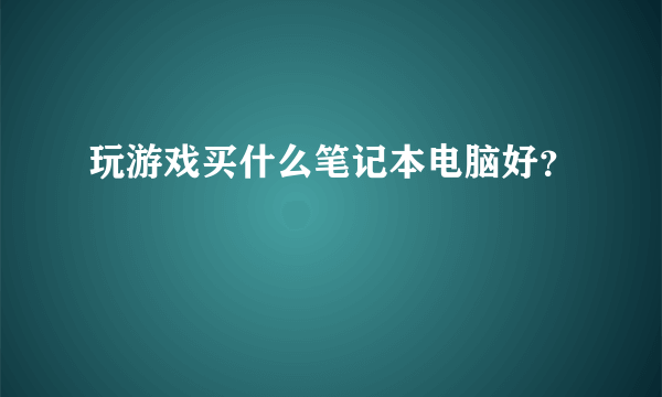 玩游戏买什么笔记本电脑好？