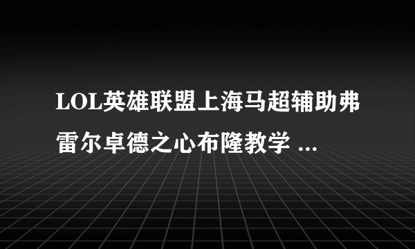 LOL英雄联盟上海马超辅助弗雷尔卓德之心布隆教学 布隆出什么装备