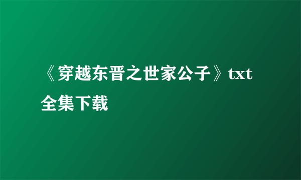 《穿越东晋之世家公子》txt全集下载