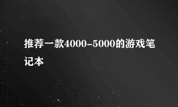 推荐一款4000-5000的游戏笔记本