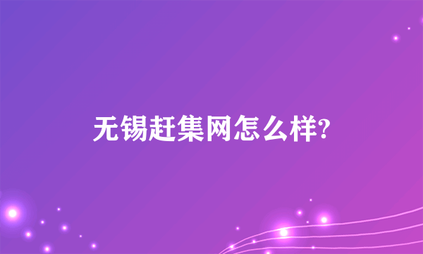 无锡赶集网怎么样?