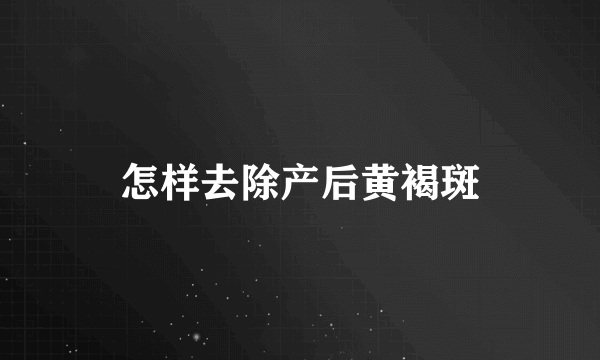 怎样去除产后黄褐斑