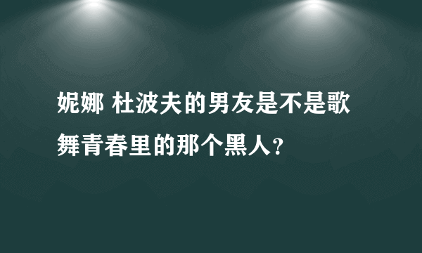 妮娜 杜波夫的男友是不是歌舞青春里的那个黑人？