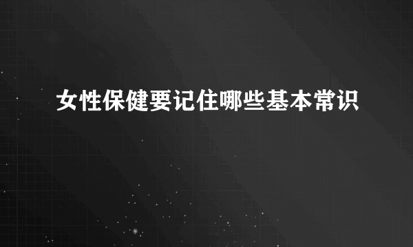 女性保健要记住哪些基本常识