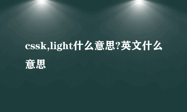 cssk,light什么意思?英文什么意思